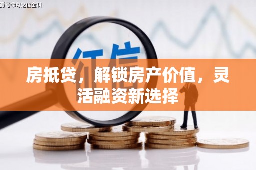 紫阳房抵贷，解锁房产价值，灵活融资新选择