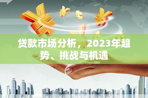 紫阳贷款市场分析，2023年趋势、挑战与机遇