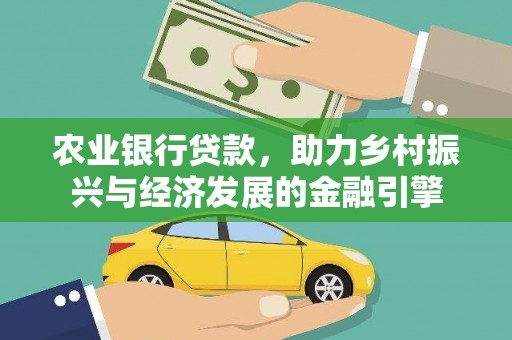 紫阳农业银行贷款，助力乡村振兴与经济发展的金融引擎