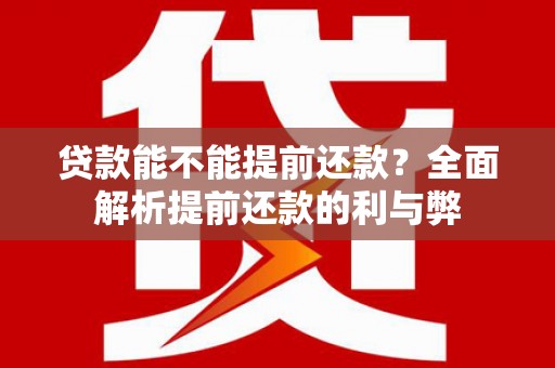 紫阳贷款能不能提前还款？全面解析提前还款的利与弊