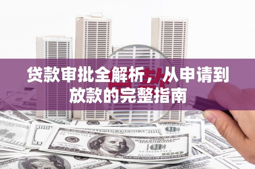 紫阳贷款审批全解析，从申请到放款的完整指南