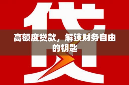 紫阳高额度贷款，解锁财务自由的钥匙