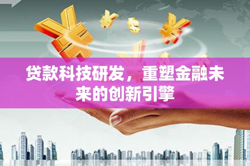 紫阳贷款科技研发，重塑金融未来的创新引擎