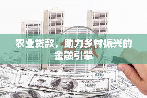 紫阳农业贷款，助力乡村振兴的金融引擎