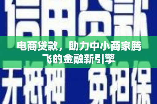 紫阳电商贷款，助力中小商家腾飞的金融新引擎
