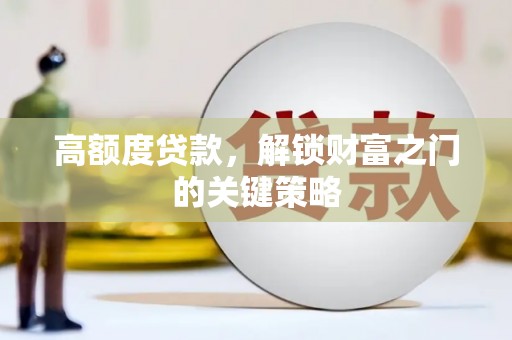 紫阳高额度贷款，解锁财富之门的关键策略