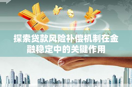 紫阳探索贷款风险补偿机制在金融稳定中的关键作用