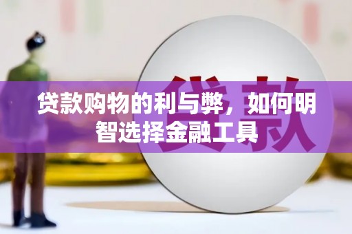 紫阳贷款购物的利与弊，如何明智选择金融工具