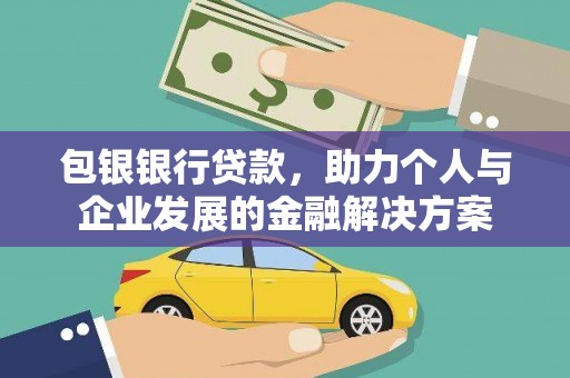 紫阳包银银行贷款，助力个人与企业发展的金融解决方案