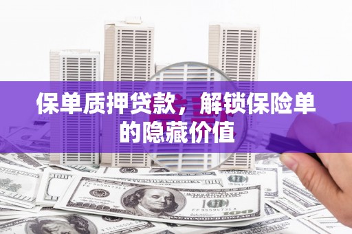 紫阳保单质押贷款，解锁保险单的隐藏价值