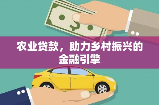 紫阳农业贷款，助力乡村振兴的金融引擎