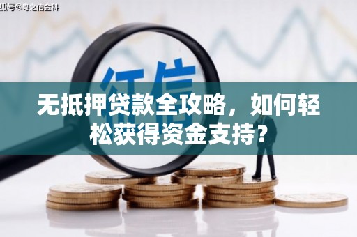 紫阳无抵押贷款全攻略，如何轻松获得资金支持？