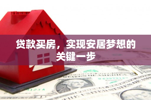 紫阳贷款买房，实现安居梦想的关键一步