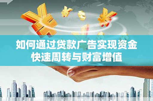 紫阳如何通过贷款广告实现资金快速周转与财富增值