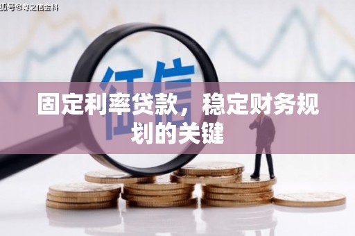 紫阳固定利率贷款，稳定财务规划的关键