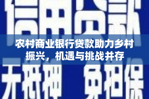 紫阳农村商业银行贷款助力乡村振兴，机遇与挑战并存