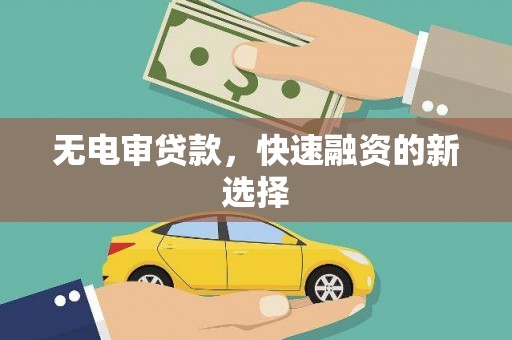 紫阳无电审贷款，快速融资的新选择
