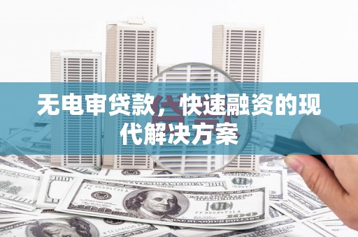 紫阳无电审贷款，快速融资的现代解决方案