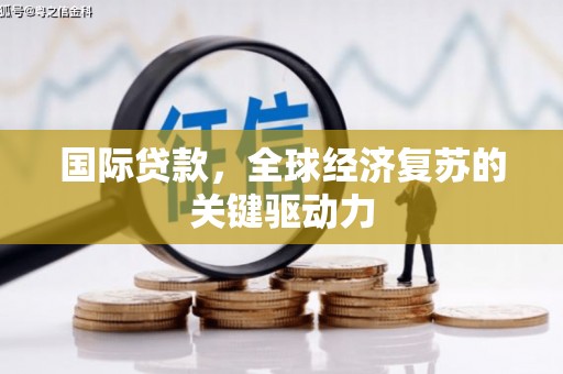 紫阳国际贷款，全球经济复苏的关键驱动力