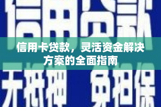 紫阳信用卡贷款，灵活资金解决方案的全面指南