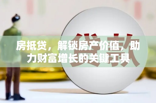 紫阳房抵贷，解锁房产价值，助力财富增长的关键工具