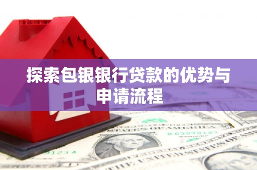 紫阳探索包银银行贷款的优势与申请流程