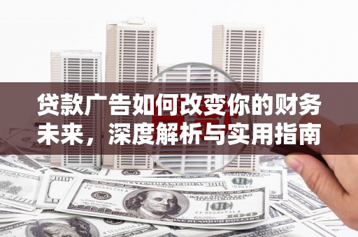 紫阳贷款广告如何改变你的财务未来，深度解析与实用指南
