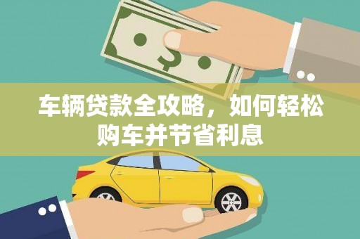 紫阳车辆贷款全攻略，如何轻松购车并节省利息