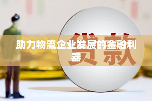 紫阳助力物流企业发展的金融利器