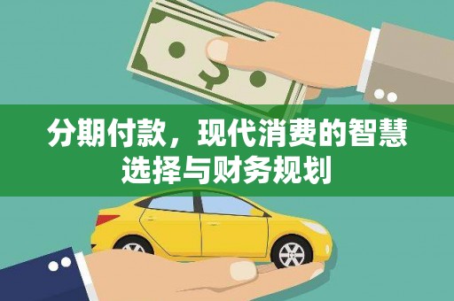 紫阳分期付款，现代消费的智慧选择与财务规划