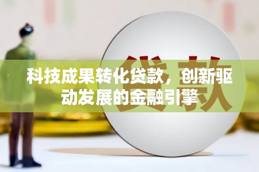 紫阳科技成果转化贷款，创新驱动发展的金融引擎