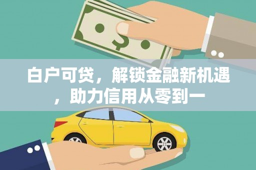 紫阳白户可贷，解锁金融新机遇，助力信用从零到一