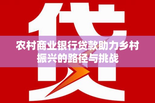 紫阳农村商业银行贷款助力乡村振兴的路径与挑战