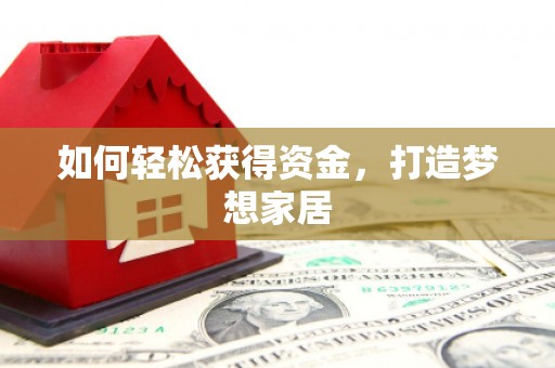 紫阳如何轻松获得资金，打造梦想家居