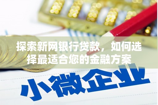 紫阳探索新网银行贷款，如何选择最适合您的金融方案