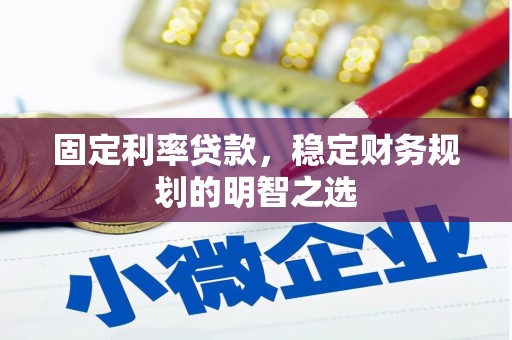 紫阳固定利率贷款，稳定财务规划的明智之选