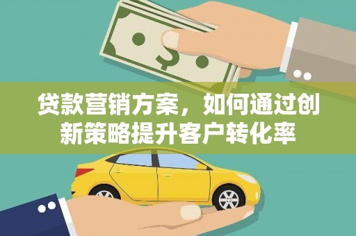 紫阳贷款营销方案，如何通过创新策略提升客户转化率