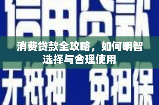 紫阳消费贷款全攻略，如何明智选择与合理使用