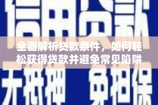 紫阳全面解析贷款条件，如何轻松获得贷款并避免常见陷阱