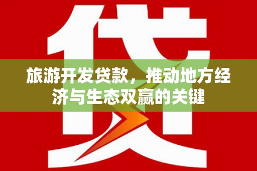 紫阳旅游开发贷款，推动地方经济与生态双赢的关键