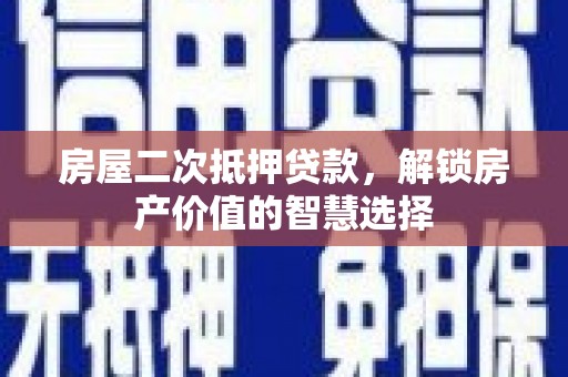 紫阳房屋二次抵押贷款，解锁房产价值的智慧选择