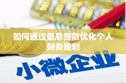 紫阳如何通过低息贷款优化个人财务规划