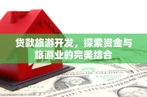紫阳贷款旅游开发，探索资金与旅游业的完美结合