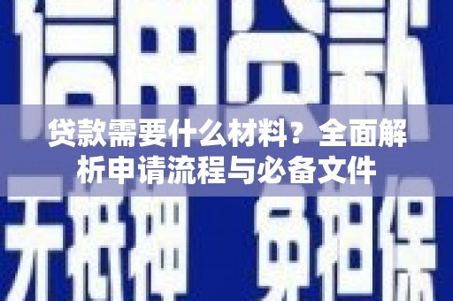 紫阳贷款需要什么材料？全面解析申请流程与必备文件