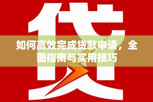 紫阳如何高效完成贷款申请，全面指南与实用技巧