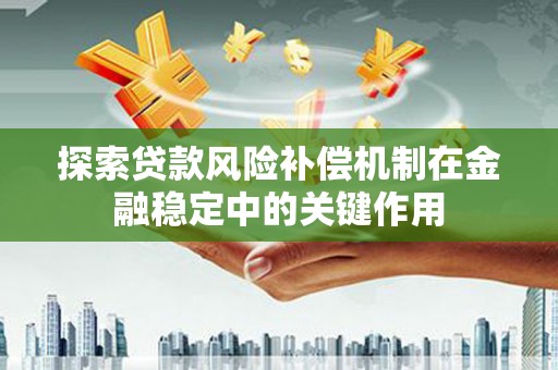 紫阳探索贷款风险补偿机制在金融稳定中的关键作用
