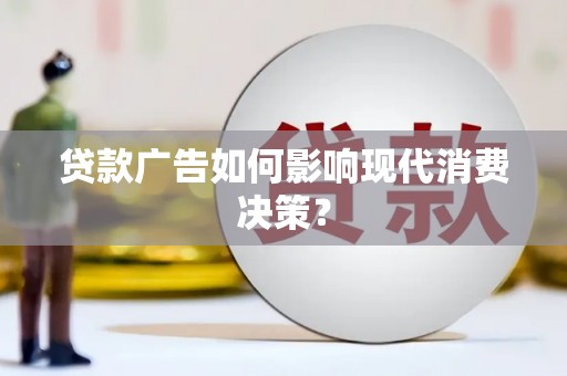 紫阳贷款广告如何影响现代消费决策？