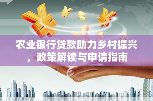 紫阳农业银行贷款助力乡村振兴，政策解读与申请指南