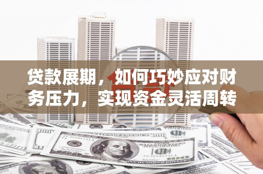 紫阳贷款展期，如何巧妙应对财务压力，实现资金灵活周转