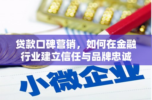 紫阳贷款口碑营销，如何在金融行业建立信任与品牌忠诚